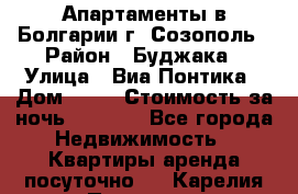 Апартаменты в Болгарии г. Созополь › Район ­ Буджака › Улица ­ Виа Понтика › Дом ­ 12 › Стоимость за ночь ­ 3 000 - Все города Недвижимость » Квартиры аренда посуточно   . Карелия респ.,Петрозаводск г.